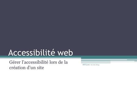 Accessibilité web Gérer l’accessibilité lors de la création d’un site ORT Lyon - 10/02/2014.
