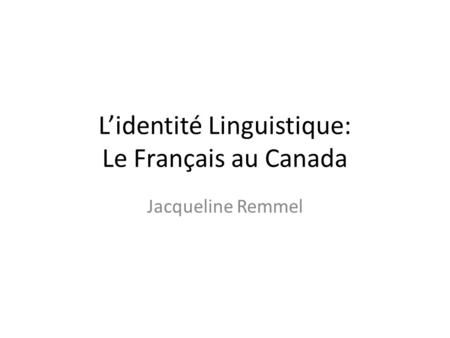 L’identité Linguistique: Le Français au Canada Jacqueline Remmel.