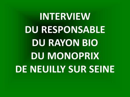 INTERVIEW DU RESPONSABLE DU RAYON BIO DU MONOPRIX DE NEUILLY SUR SEINE.