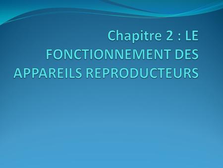 Chapitre 2 : LE FONCTIONNEMENT DES APPAREILS REPRODUCTEURS