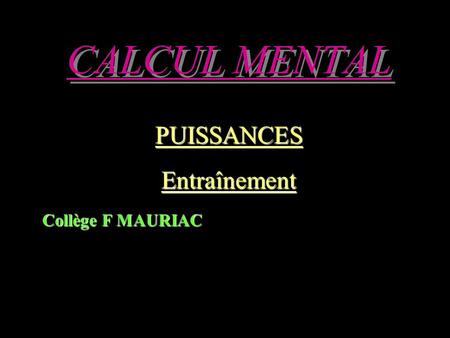 CALCUL MENTAL PUISSANCESEntraînement Collège F MAURIAC.