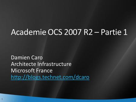 1 Academie OCS 2007 R2 – Partie 1 Damien Caro Architecte Infrastructure Microsoft France