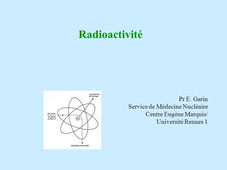 Radioactivité Pr E. Garin Service de Médecine Nucléaire