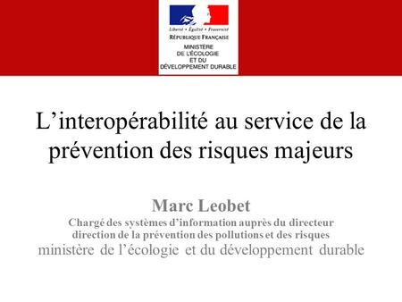 Marc Leobet Chargé des systèmes d’information auprès du directeur direction de la prévention des pollutions et des risques ministère de l’écologie et du.