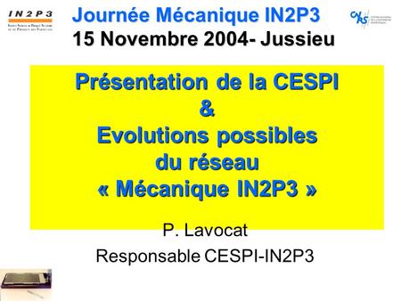 Présentation de la CESPI & Evolutions possibles du réseau « Mécanique IN2P3 » P. Lavocat Responsable CESPI-IN2P3 Journée Mécanique IN2P3 15 Novembre 2004-