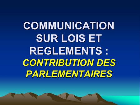 COMMUNICATION SUR LOIS ET REGLEMENTS : CONTRIBUTION DES PARLEMENTAIRES.