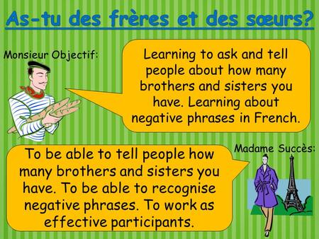 Monsieur Objectif: Madame Succès: Learning to ask and tell people about how many brothers and sisters you have. Learning about negative phrases in French.
