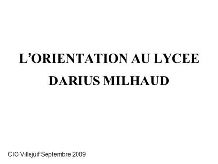 L ’ ORIENTATION AU LYCEE DARIUS MILHAUD CIO Villejuif Septembre 2009.