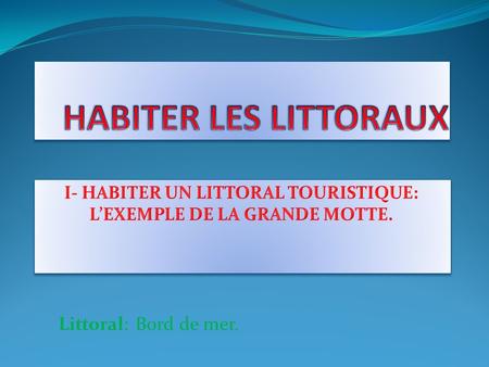 I- HABITER UN LITTORAL TOURISTIQUE: L’EXEMPLE DE LA GRANDE MOTTE.