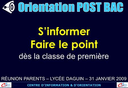 CENTRE D’INFORMATION & D’ORIENTATION S’informer Faire le point dès la classe de première RÉUNION PARENTS – LYCÉE DAGUIN – 31 JANVIER 2009.
