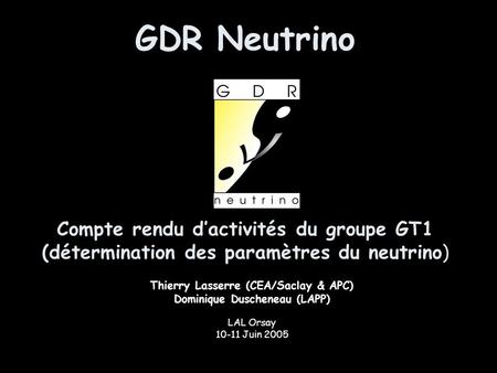 GDR Neutrino Compte rendu d’activités du groupe GT1 (détermination des paramètres du neutrino) Thierry Lasserre (CEA/Saclay & APC) Dominique Duscheneau.