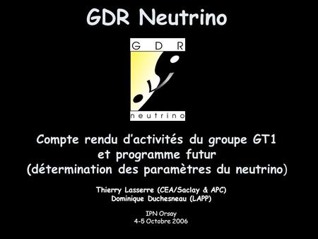 GDR Neutrino Compte rendu d’activités du groupe GT1 et programme futur (détermination des paramètres du neutrino) Thierry Lasserre (CEA/Saclay & APC) Dominique.