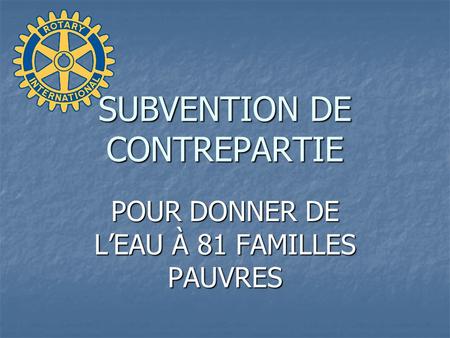 SUBVENTION DE CONTREPARTIE POUR DONNER DE L’EAU À 81 FAMILLES PAUVRES.