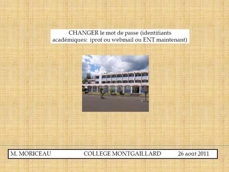 M. MORICEAU COLLEGE MONTGAILLARD 26 août 2011 CHANGER le mot de passe (identifiants académiques: iprof ou webmail ou ENT maintenant)