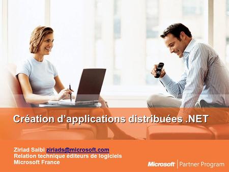 Création d’applications distribuées.NET Ziriad Saibi Relation technique éditeurs de logiciels Microsoft France.