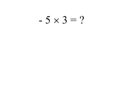 - 5  3 = ? - 5  ( - 9) = ? 6  (- 9) = ? (– 35)  (– 2) = ?