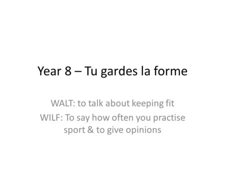 Year 8 – Tu gardes la forme WALT: to talk about keeping fit WILF: To say how often you practise sport & to give opinions.