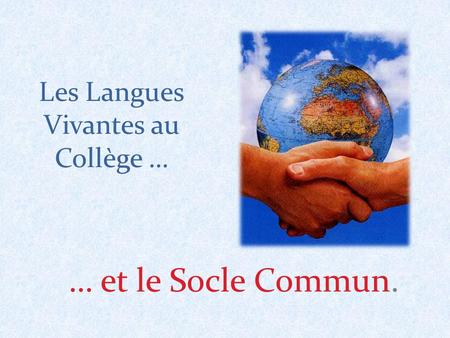 Les Langues Vivantes au Collège … … et le Socle Commun.
