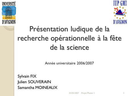 31/05/2007Projet Master 11 Présentation ludique de la recherche opérationnelle à la fête de la science Année universitaire 2006/2007 Sylvain FIX Julien.