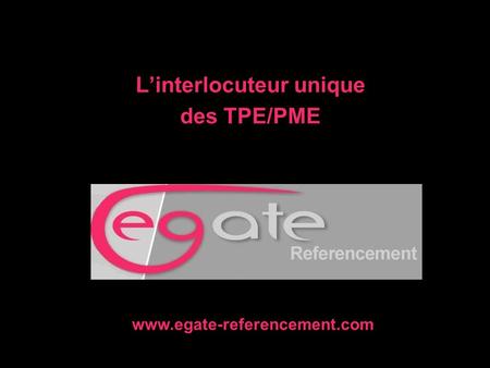 L’interlocuteur unique des TPE/PME www.egate-referencement.com.