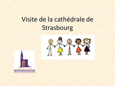 Visite de la cathédrale de Strasbourg. Nous allons visiter la cathédrale de Strasbourg Où est ton école? Où est Strasbourg? Combien de kilomètres faut-il.