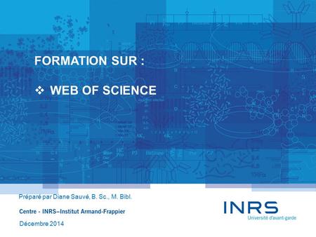 FORMATION SUR :  WEB OF SCIENCE Préparé par Diane Sauvé, B. Sc., M. Bibl. Décembre 2014.