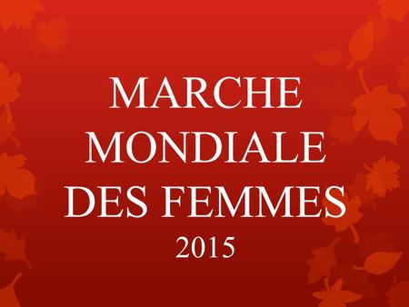 MARCHE MONDIALE DES FEMMES 2015.  Initiative de la Fédération des femmes du Québec en 2000.  Mouvement mondial incontournable!  Des millions de femmes,