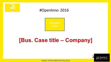 EDHEC OPEN INNOVATION 2016 #OpenInno 2016 [Bus. Case title – Company] Company LOGO.