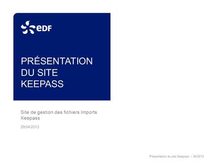 PRÉSENTATION DU SITE KEEPASS Site de gestion des fichiers Imports Keepass 29/04/2013 Présentation du site Keepass | 04/2013.