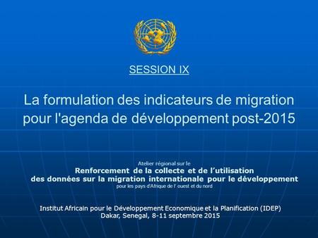 SESSION IX La formulation des indicateurs de migration pour l'agenda de développement post-2015 Institut Africain pour le Développement Economique et la.