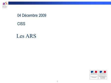 Les ARS 04 Décembre 2009 CISS 1 1 Qu’est ce que les ARS ?