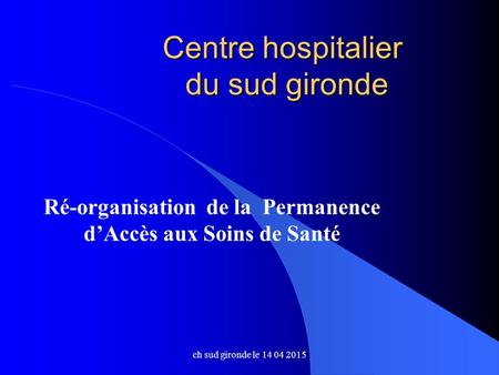 Centre hospitalier du sud gironde Ré-organisation de la Permanence d’Accès aux Soins de Santé ch sud gironde le 14 04 2015.