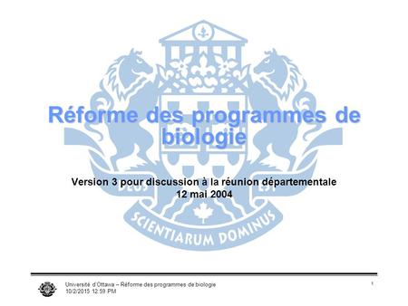 Université d’Ottawa – Réforme des programmes de biologie 10/2/2015 1:01 PM 1 Réforme des programmes de biologie Version 3 pour discussion à la réunion.