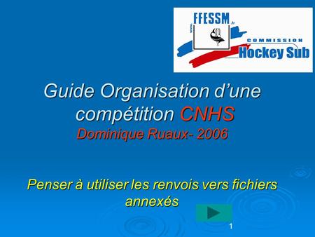 1 Guide Organisation d’une compétition CNHS Dominique Ruaux- 2006 Penser à utiliser les renvois vers fichiers annexés.