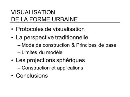 VISUALISATION DE LA FORME URBAINE Protocoles de visualisation La perspective traditionnelle –Mode de construction & Principes de base –Limites du modèle.