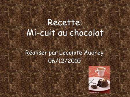 Recette: Mi-cuit au chocolat Réaliser par Lecomte Audrey 06/12/2010.