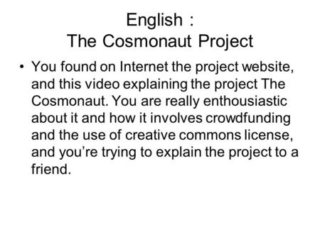 English : The Cosmonaut Project You found on Internet the project website, and this video explaining the project The Cosmonaut. You are really enthousiastic.