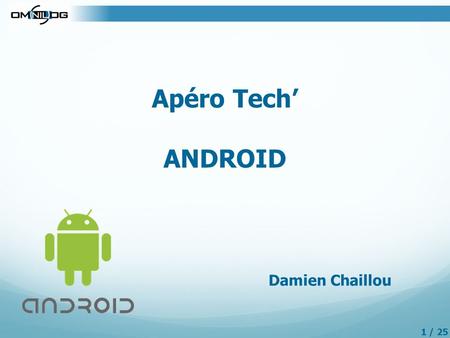 Apéro Tech’ ANDROID Damien Chaillou 1 / 25. Plan de la présentation : 1.Installation du poste de travail 2.Android SDK 3.Hello World 4.User Interface.