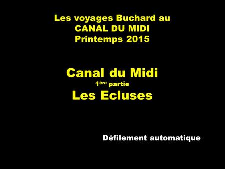 Les voyages Buchard au CANAL DU MIDI Printemps 2015 Canal du Midi 1 ère partie Les Ecluses Défilement automatique.