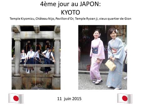 4ème jour au JAPON: KYOTO Temple Kiyomizu, Château Nijo, Pavillon d’Or, Temple Ryoan ji, vieux quartier de Gion 11 juin 2015.