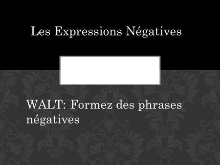 Les Expressions Négatives WALT:Formez des phrases négatives.
