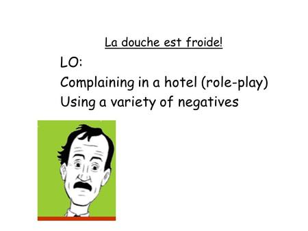 La douche est froide! LO: Complaining in a hotel (role-play) Using a variety of negatives.