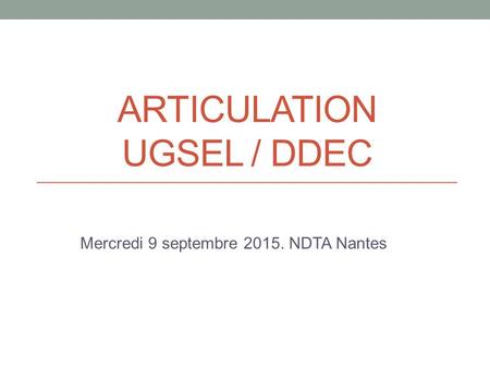 ARTICULATION UGSEL / DDEC Mercredi 9 septembre 2015. NDTA Nantes.