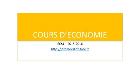 ECS1 – 2015-2016 http://jeromevillion.free.fr COURS D’ECONOMIE ECS1 – 2015-2016 http://jeromevillion.free.fr.