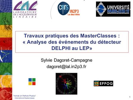 1 Travaux pratiques des MasterClasses : « Analyse des événements du détecteur DELPHI au LEP» Sylvie Dagoret-Campagne