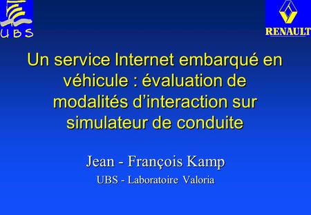 Un service Internet embarqué en véhicule : évaluation de modalités d’interaction sur simulateur de conduite Jean - François Kamp UBS - Laboratoire Valoria.