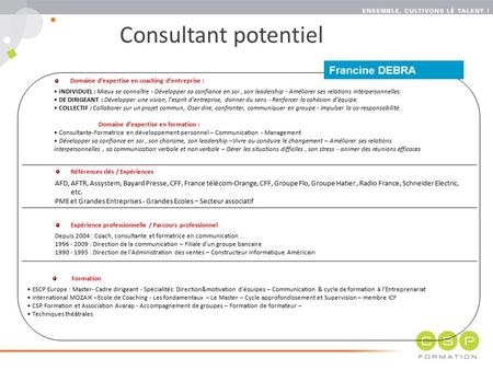 CSP Formation © www.csp.fr 1 Francine DEBRA Domaine d’expertise en coaching d’entreprise : INDIVIDUEL : Mieux se connaître - Développer sa confiance en.