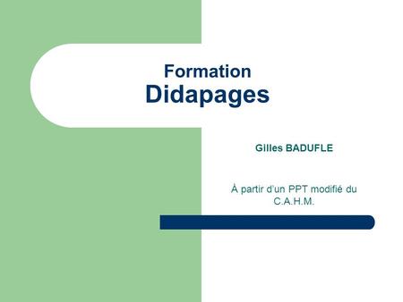 Formation Didapages Gilles BADUFLE À partir d’un PPT modifié du C.A.H.M.