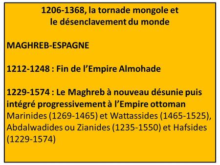 1206-1368, la tornade mongole et le désenclavement du monde MAGHREB-ESPAGNE 1212-1248 : Fin de l’Empire Almohade 1229-1574 : Le Maghreb à nouveau désunie.