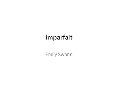 Imparfait Emily Swann. Uses of imparfait -used as a past tense in french. -used to express actions and situations that: -lasted for an intermediate amount.